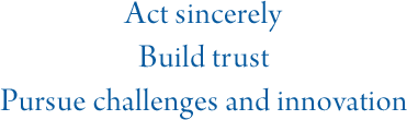 Act sincerely Build trust Pursue challenges and innovation