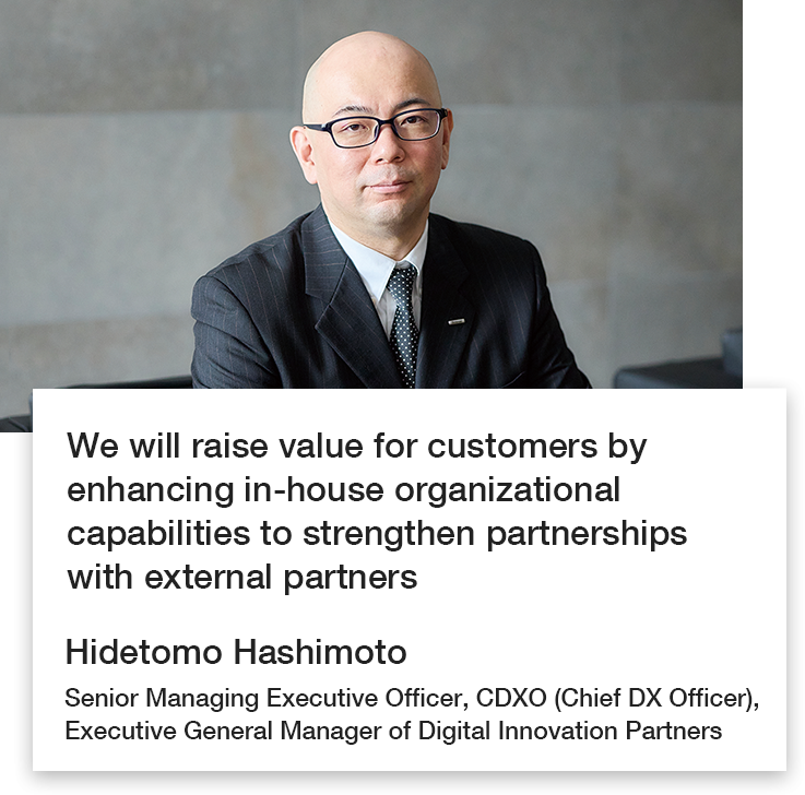 Hidetomo Hashimoto Senior Managing Executive Officer, CDXO (Chief DX Officer), Executive General Manager of Digital Innovation Partners
